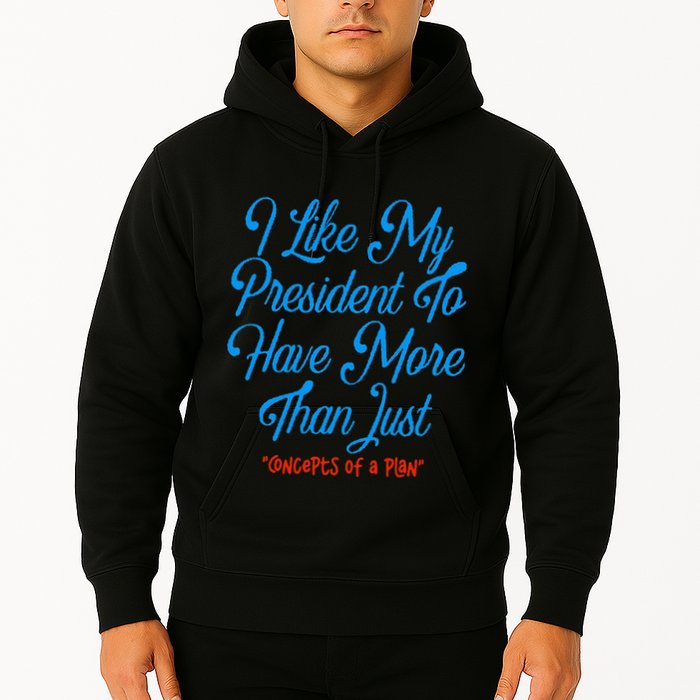 I Like My President To Have More Than Concepts Of A Plan Hoodie