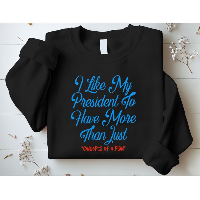 I Like My President To Have More Than Concepts Of A Plan Sweatshirt