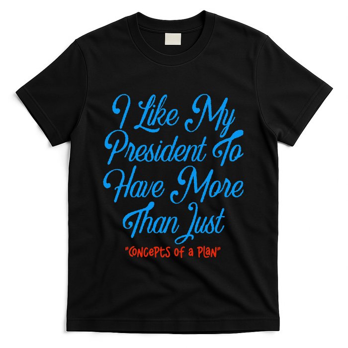 I Like My President To Have More Than Concepts Of A Plan T-Shirt
