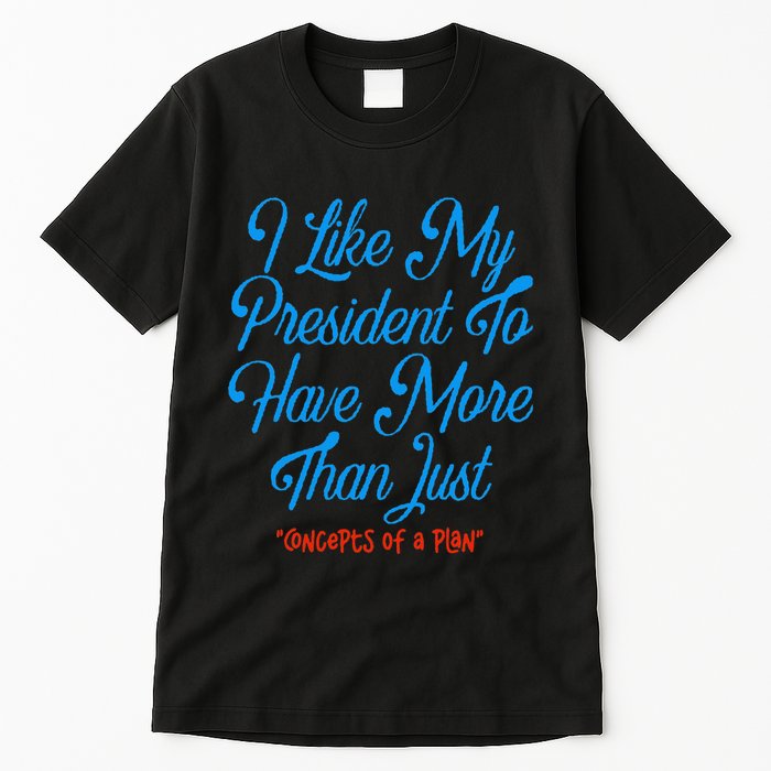 I Like My President To Have More Than Concepts Of A Plan Tall T-Shirt