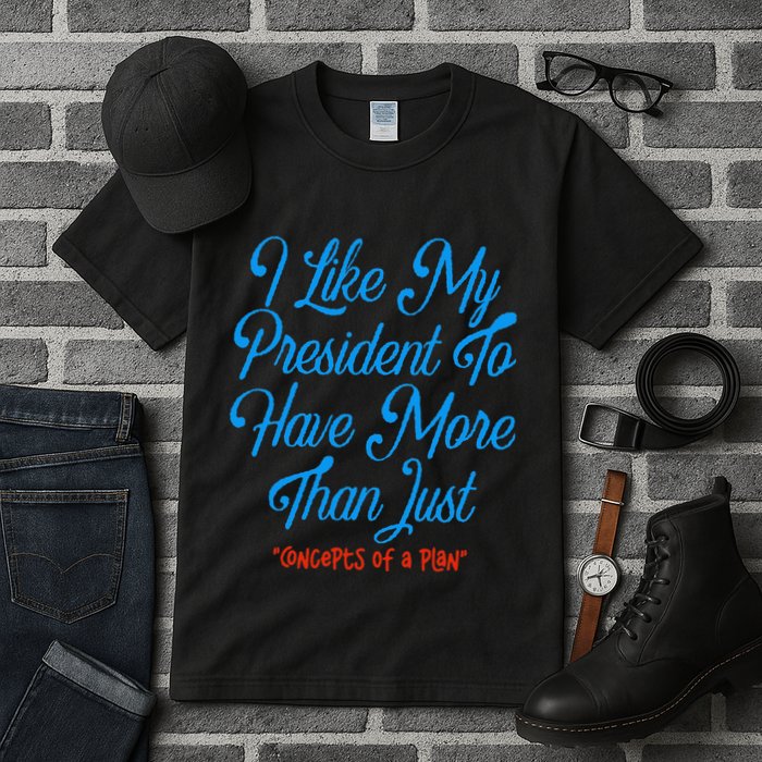 I Like My President To Have More Than Concepts Of A Plan Tall T-Shirt