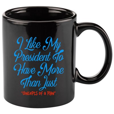 I Like My President To Have More Than Concepts Of A Plan 11oz C Handle Ceramic Mug