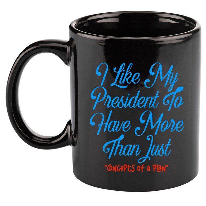 I Like My President To Have More Than Concepts Of A Plan 11oz C Handle Ceramic Mug