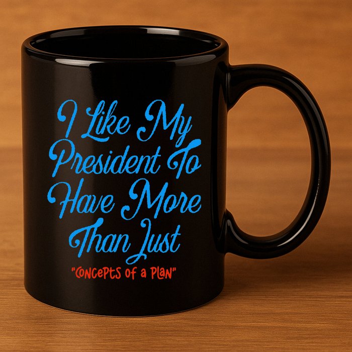 I Like My President To Have More Than Concepts Of A Plan 11oz C Handle Ceramic Mug