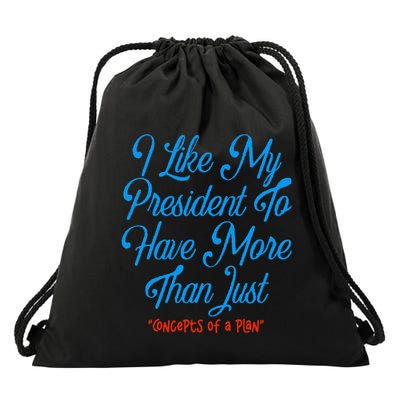 I Like My President To Have More Than Concepts Of A Plan Drawstring Bag