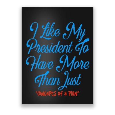 I Like My President To Have More Than Concepts Of A Plan Poster