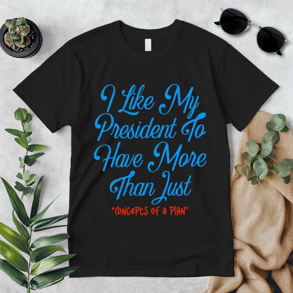 I Like My President To Have More Than Concepts Of A Plan Premium T-Shirt