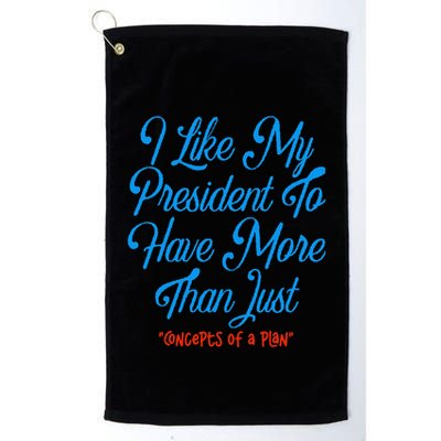 I Like My President To Have More Than Concepts Of A Plan Golf Towel