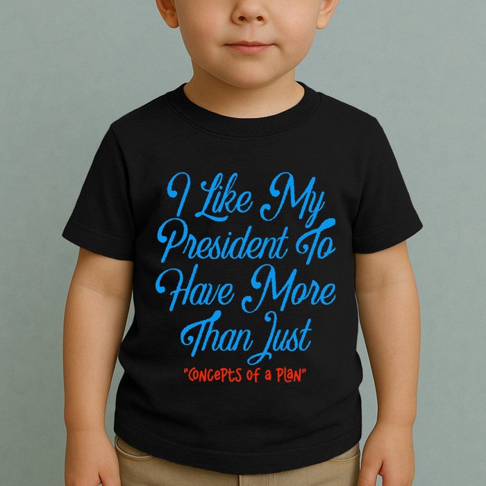I Like My President To Have More Than Concepts Of A Plan Toddler T-Shirt