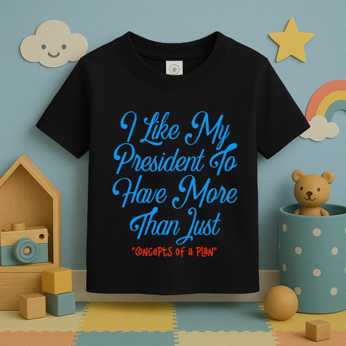 I Like My President To Have More Than Concepts Of A Plan Toddler T-Shirt