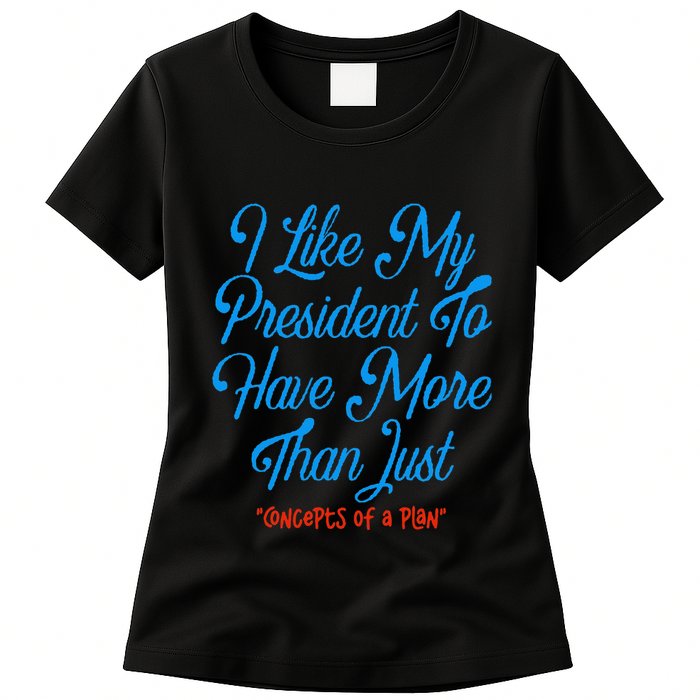 I Like My President To Have More Than Concepts Of A Plan Womens T-Shirt