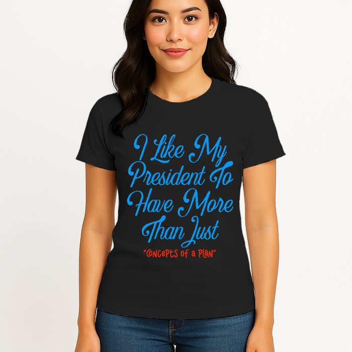 I Like My President To Have More Than Concepts Of A Plan Womens T-Shirt