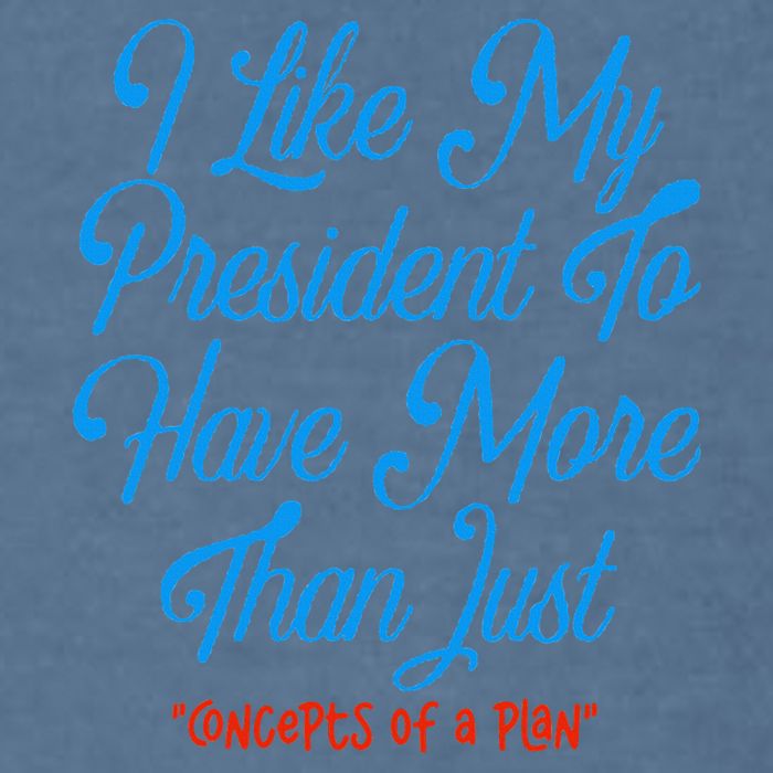 I Like My President To Have More Than Concepts Of A Plan Garment-Dyed Sweatshirt