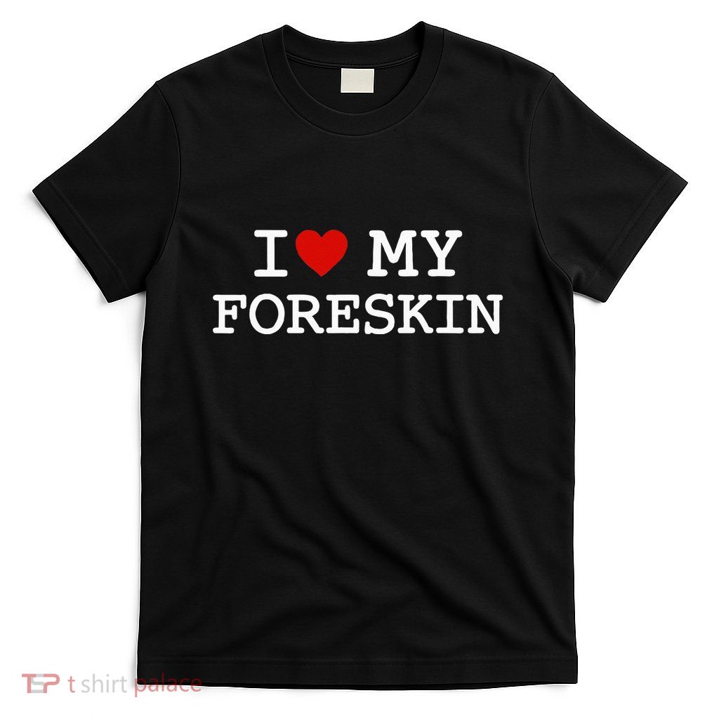 I Love My Foreskin T-Shirt