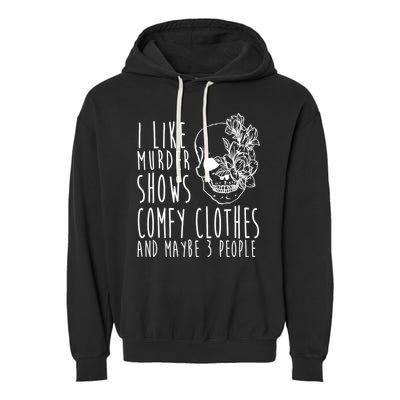 I Like Murder Shows Comfy Clothes And Maybe 3 People Garment-Dyed Fleece Hoodie