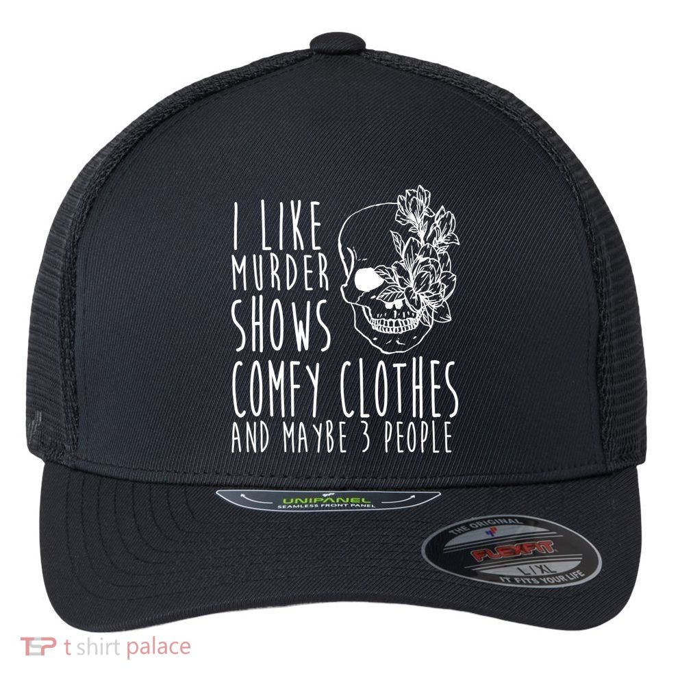 I Like Murder Shows Comfy Clothes And Maybe 3 People Flexfit Unipanel Trucker Cap