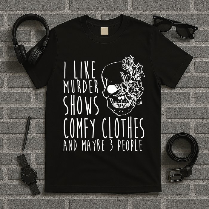 I Like Murder Shows Comfy Clothes And Maybe 3 People T-Shirt