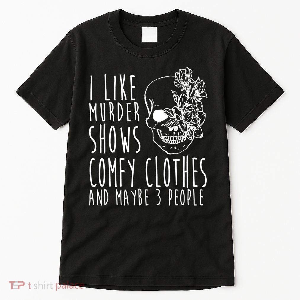 I Like Murder Shows Comfy Clothes And Maybe 3 People Tall T-Shirt
