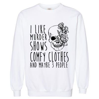 I Like Murder Shows Comfy Clothes And Maybe 3 People Garment-Dyed Sweatshirt