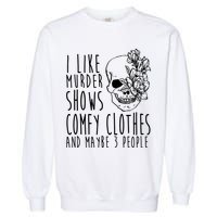 I Like Murder Shows Comfy Clothes And Maybe 3 People Garment-Dyed Sweatshirt