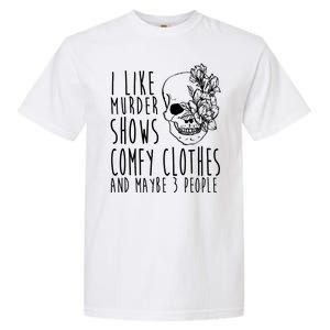 I Like Murder Shows Comfy Clothes And Maybe 3 People Garment-Dyed Heavyweight T-Shirt