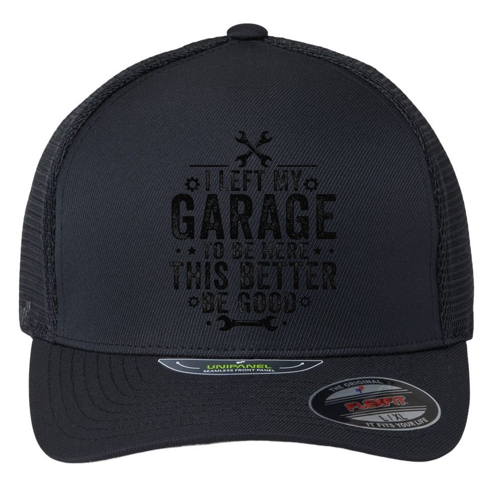 I Left My Garage To Be Here This Better Good Mechanic Car Flexfit Unipanel Trucker Cap