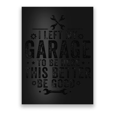 I Left My Garage To Be Here This Better Good Mechanic Car Poster