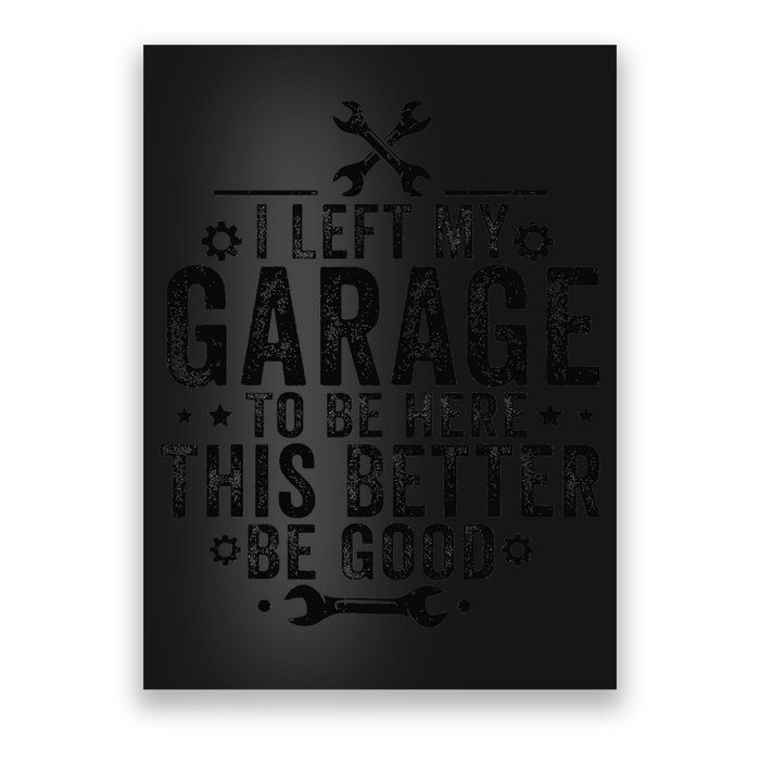 I Left My Garage To Be Here This Better Good Mechanic Car Poster