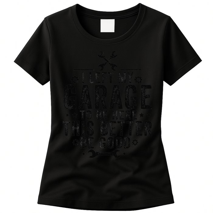 I Left My Garage To Be Here This Better Good Mechanic Car Womens T-Shirt