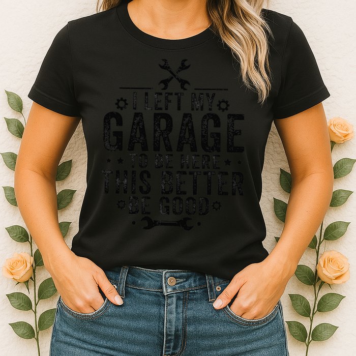 I Left My Garage To Be Here This Better Good Mechanic Car Womens T-Shirt