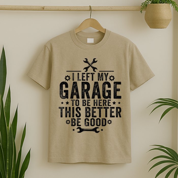 I Left My Garage To Be Here This Better Good Mechanic Car T-Shirt