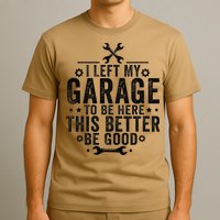 I Left My Garage To Be Here This Better Good Mechanic Car T-Shirt
