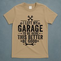 I Left My Garage To Be Here This Better Good Mechanic Car T-Shirt