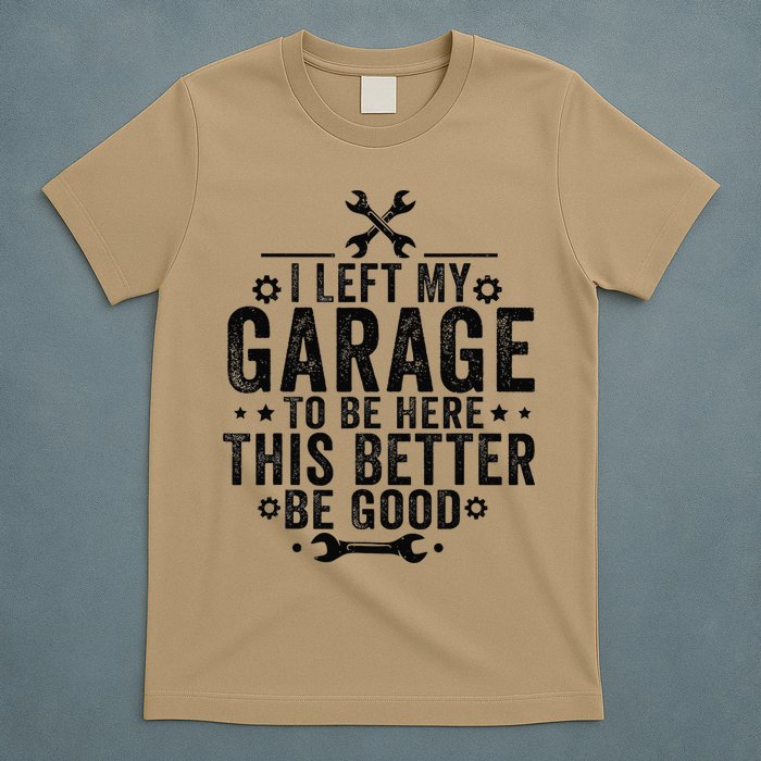 I Left My Garage To Be Here This Better Good Mechanic Car T-Shirt