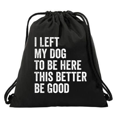 I Left My Dog To Be Here This Better Be Good Funny Drawstring Bag