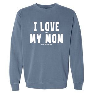 I Love My Mom Funny Sarcastic Video Games Gift Garment-Dyed Sweatshirt