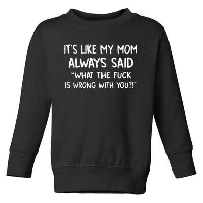 ItS Like My Mom Always Said What The Fuck Is Wrong With You Toddler Sweatshirt