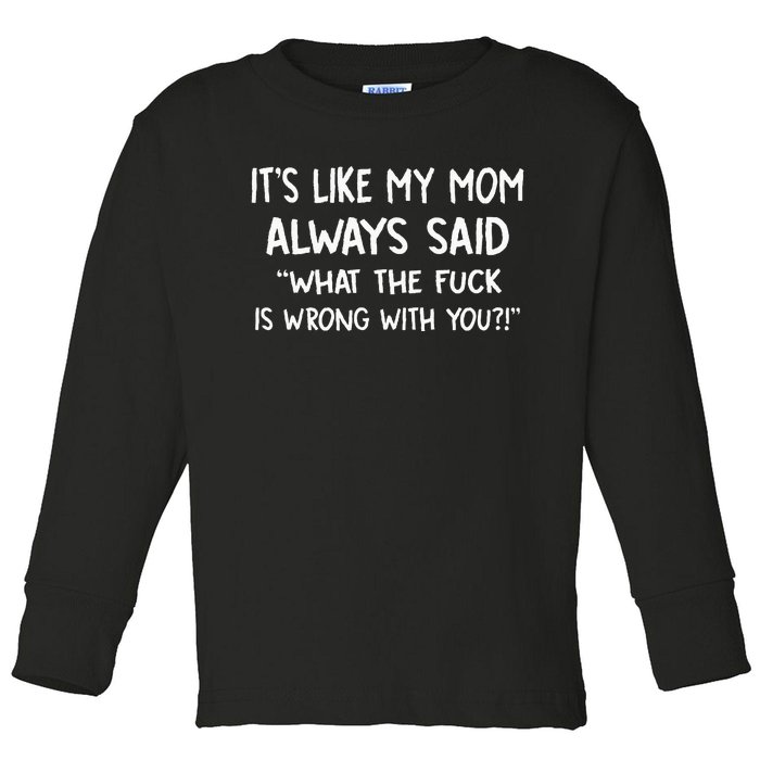 ItS Like My Mom Always Said What The Fuck Is Wrong With You Toddler Long Sleeve Shirt