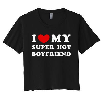 I Love My Super Hot Boyfriend I Heart My Boyfriend Women's Crop Top Tee