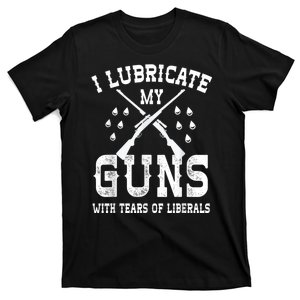 I Lubricate My Guns With Tears Of Liberals T-Shirt