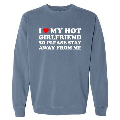 I Love My Hot Girlfriend So Please Stay Away From Me Garment-Dyed Sweatshirt