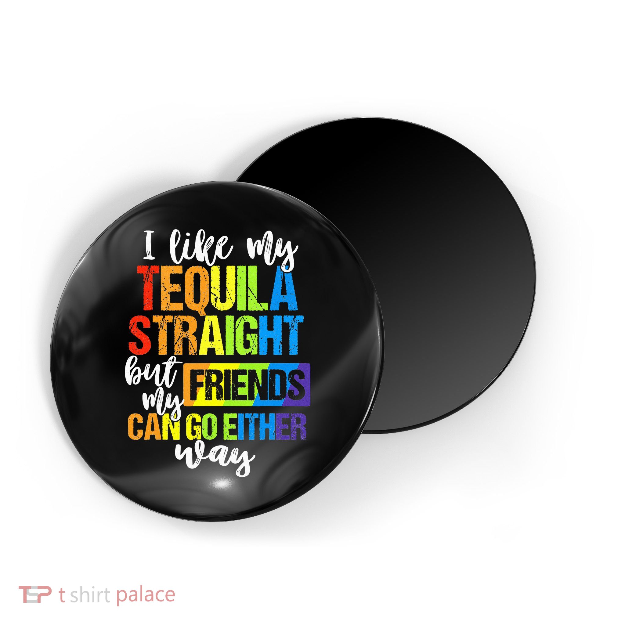 I Like My Tequila Straight But My Friends Can Go Either Way Magnet