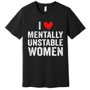 I Love Mentally Unstable Women Funny Ironic Meme Premium T-Shirt