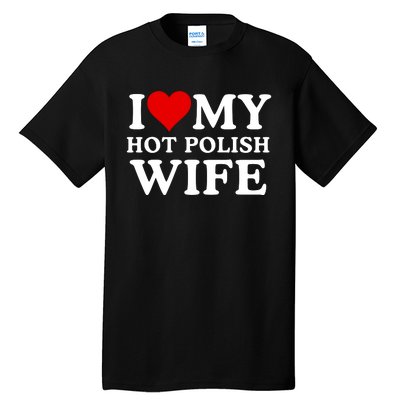 I Love My Hot Polish Wife I Love My Hot Wife I Heart My Hot Polish Wife I Love Tall T-Shirt