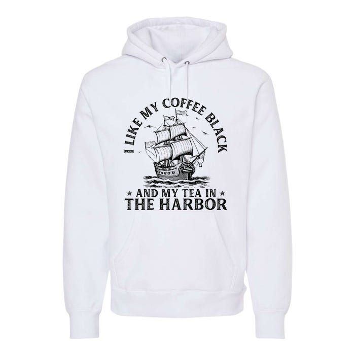 I Like My Coffee Black And My Tea In The Harbor Usa History Premium Hoodie