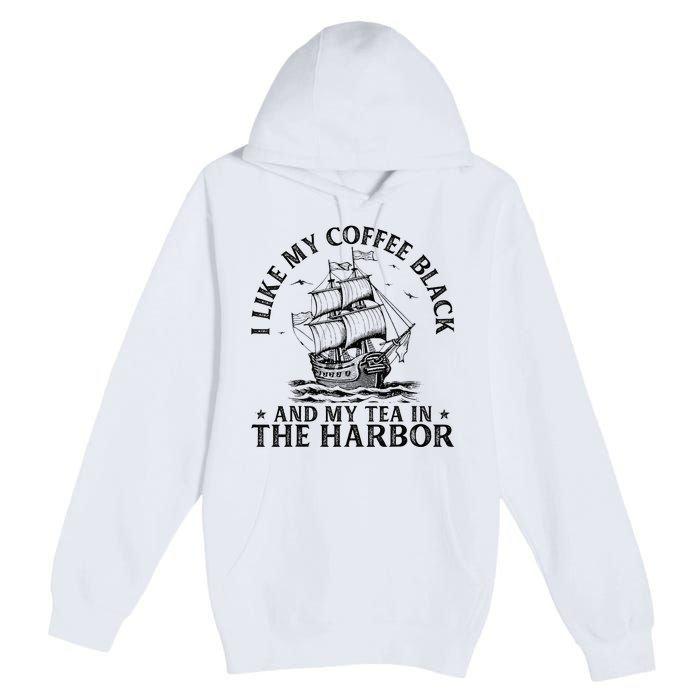 I Like My Coffee Black And My Tea In The Harbor Usa History Premium Pullover Hoodie