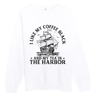 I Like My Coffee Black And My Tea In The Harbor Usa History Premium Crewneck Sweatshirt