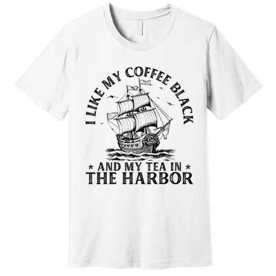 I Like My Coffee Black And My Tea In The Harbor Usa History Premium T-Shirt