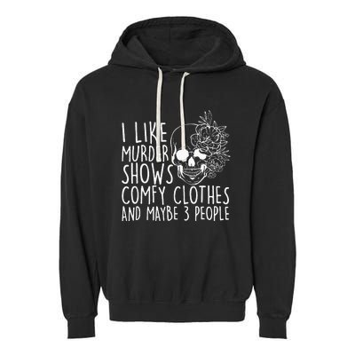 I Like Murder Shows Comfy Clothes And Maybe 3 People Garment-Dyed Fleece Hoodie