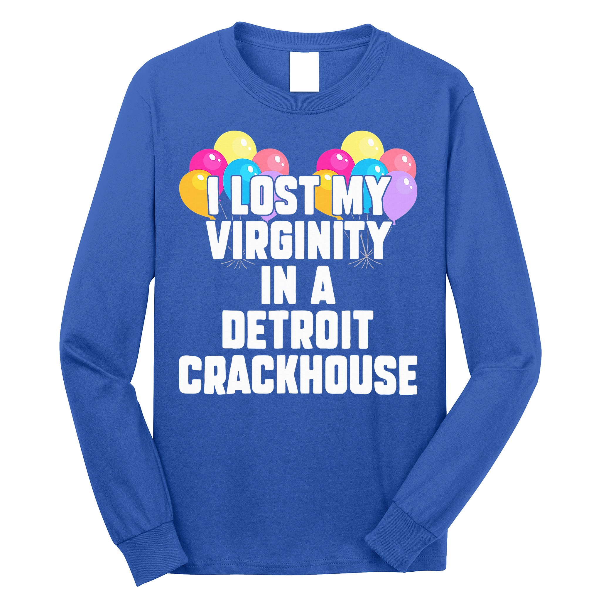 I lost my virginity in a detroit crackhouse  Long Sleeve Shirt